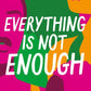 Everything is not enough