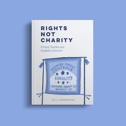 Rights Not Charity - Protest Textiles and Disability Activism