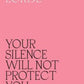 Your Silence Will Not Protect You