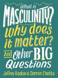 What Is Masculinity? Why Does It Matter? and Other Big Questions